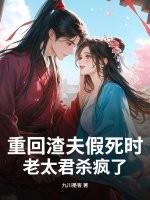 重回渣夫假死时老太君杀疯了九川墨客免费阅读